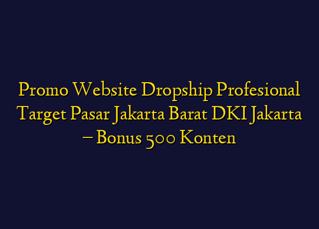 Promo Website Dropship Profesional Target Wilayah Jakarta Barat DKI Jakarta - Bonus 500 Konten