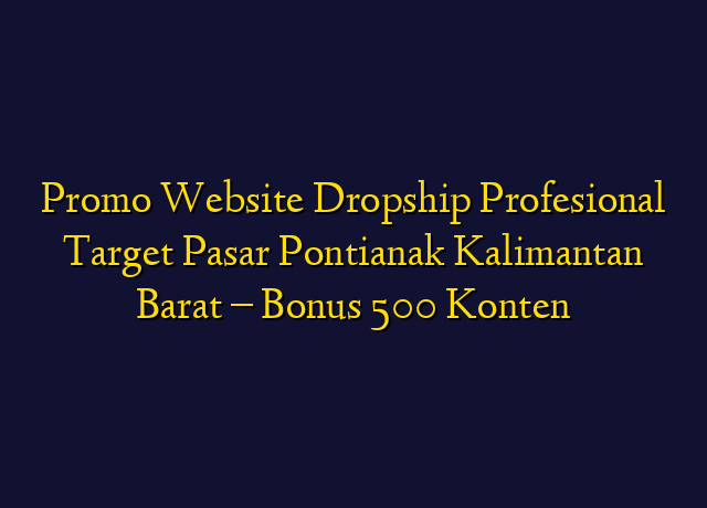 Promo Website Dropship Profesional Target Wilayah Pontianak Kalimantan Barat - Bonus 500 Konten