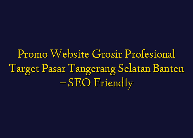 Promo Website Grosir Profesional Target Wilayah Tangerang Selatan Banten - SEO Friendly