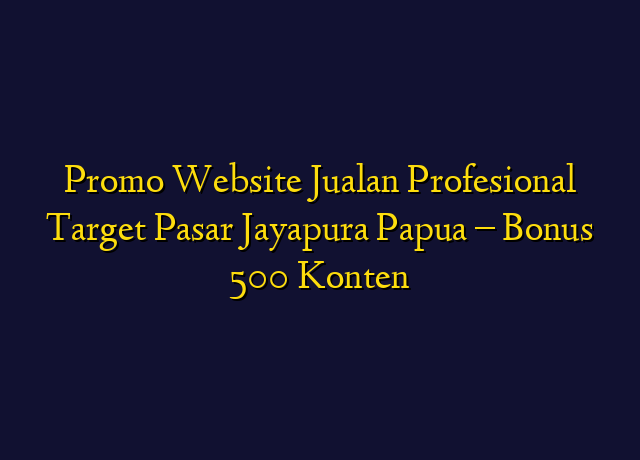 Promo Website Jualan Profesional Target Wilayah Jayapura Papua - Bonus 500 Konten