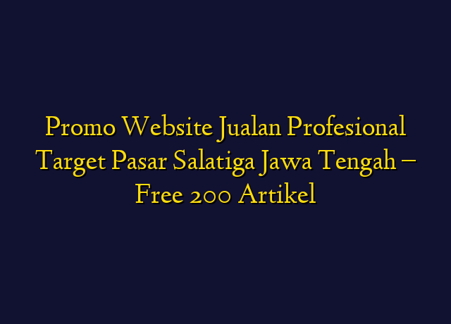 Promo Website Jualan Profesional Target Wilayah Salatiga Jawa Tengah - Free 200 Artikel