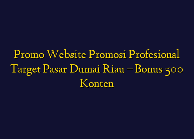 Promo Website Promosi Profesional Target Wilayah Dumai Riau - Bonus 500 Konten