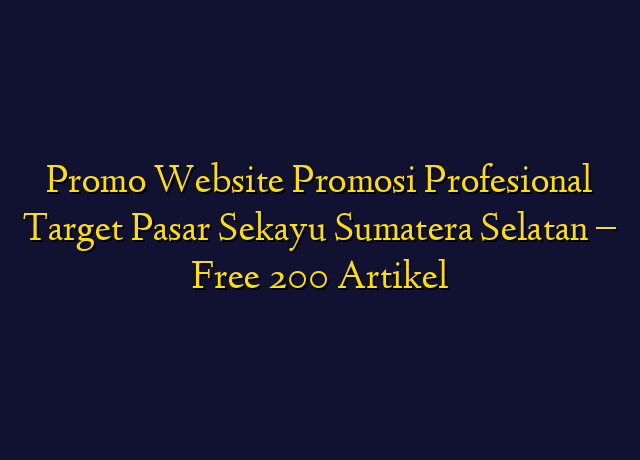 Promo Website Promosi Profesional Target Wilayah Sekayu Sumatera Selatan - Free 200 Artikel