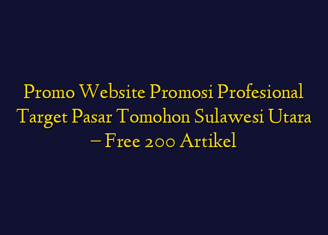 Promo Website Promosi Profesional Target Wilayah Tomohon Sulawesi Utara - Free 200 Artikel