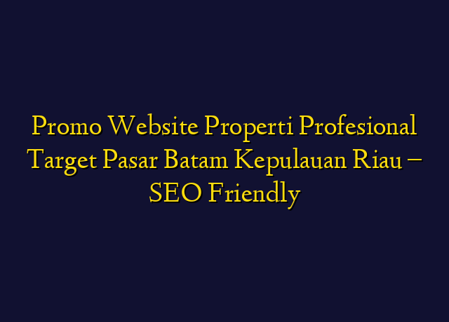 Promo Website Properti Profesional Target Wilayah Batam Kepulauan Riau - SEO Friendly