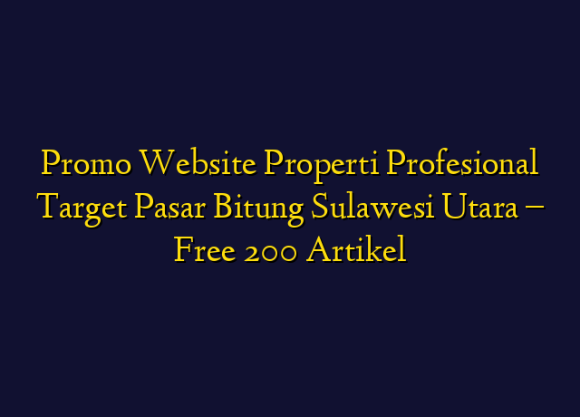 Promo Website Properti Profesional Target Wilayah Bitung Sulawesi Utara - Free 200 Artikel