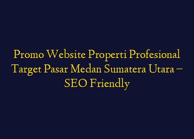 Promo Website Properti Profesional Target Wilayah Medan Sumatera Utara - SEO Friendly