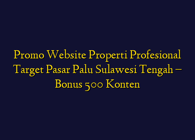 Promo Website Properti Profesional Target Wilayah Palu Sulawesi Tengah - Bonus 500 Konten