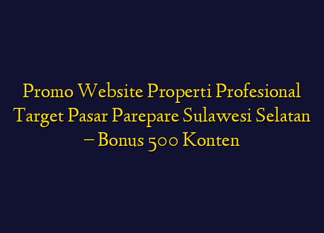Promo Website Properti Profesional Target Wilayah Parepare Sulawesi Selatan - Bonus 500 Konten