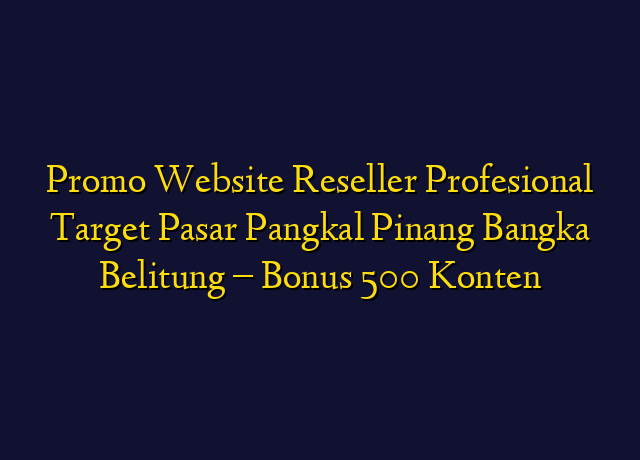 Promo Website Reseller Profesional Target Wilayah Pangkal Pinang Bangka Belitung - Bonus 500 Konten
