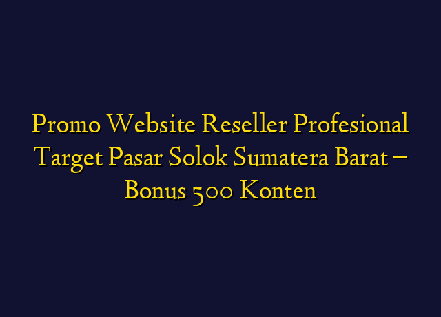 Promo Website Reseller Profesional Target Wilayah Solok Sumatera Barat - Bonus 500 Konten