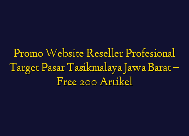 Promo Website Reseller Profesional Target Wilayah Tasikmalaya Jawa Barat - Free 200 Artikel