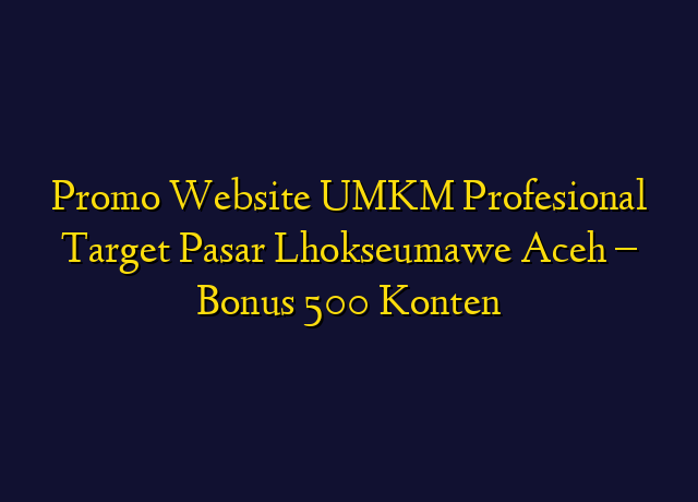 Promo Website UMKM Profesional Target Wilayah Lhokseumawe Aceh - Bonus 500 Konten
