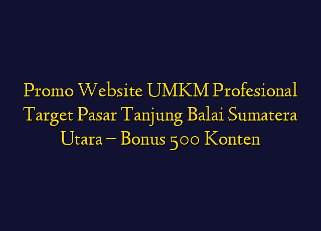 Promo Website UMKM Profesional Target Wilayah Tanjung Balai Sumatera Utara - Bonus 500 Konten