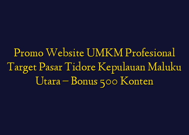 Promo Website UMKM Profesional Target Wilayah Tidore Kepulauan Maluku Utara - Bonus 500 Konten