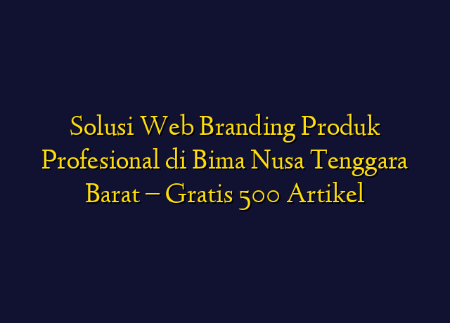Solusi Web Branding Produk Profesional di Bima Nusa Tenggara Barat - Gratis 500 Artikel