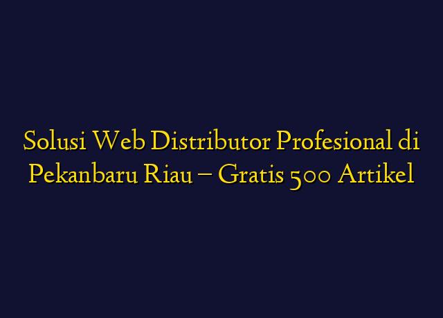 Solusi Web Distributor Profesional di Pekanbaru Riau - Gratis 500 Artikel