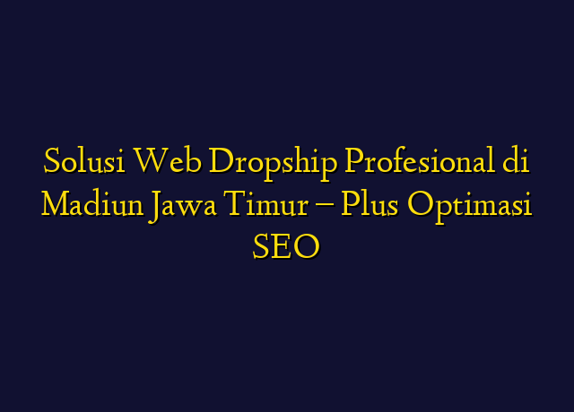 Solusi Web Dropship Profesional di Madiun Jawa Timur - Plus Optimasi SEO