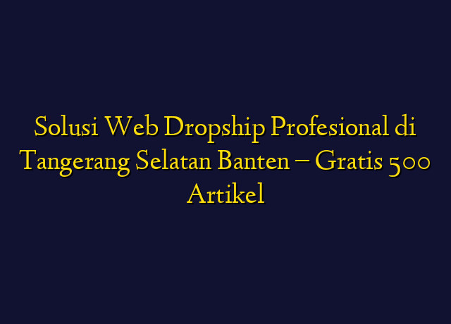 Solusi Web Dropship Profesional di Tangerang Selatan Banten - Gratis 500 Artikel