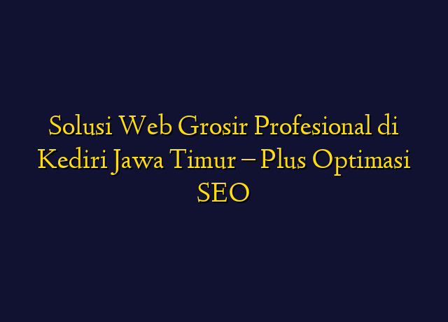Solusi Web Grosir Profesional di Kediri Jawa Timur - Plus Optimasi SEO