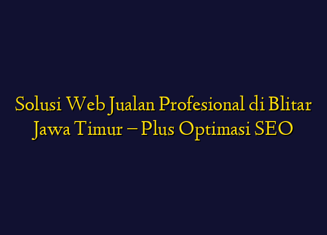 Solusi Web Jualan Profesional di Blitar Jawa Timur - Plus Optimasi SEO