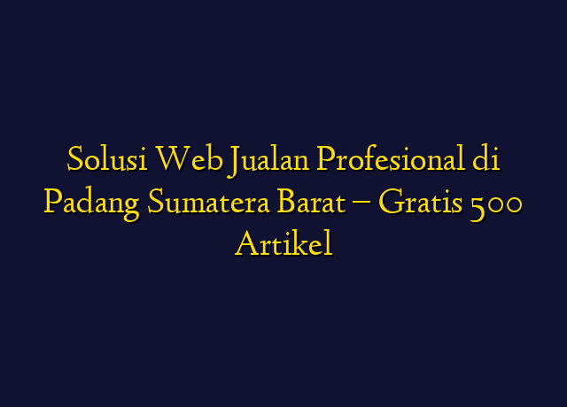 Solusi Web Jualan Profesional di Padang Sumatera Barat - Gratis 500 Artikel