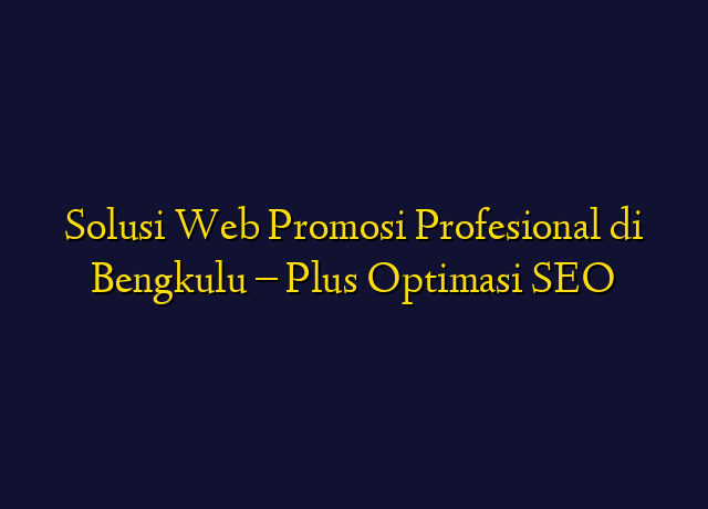 Solusi Web Promosi Profesional di Bengkulu - Plus Optimasi SEO