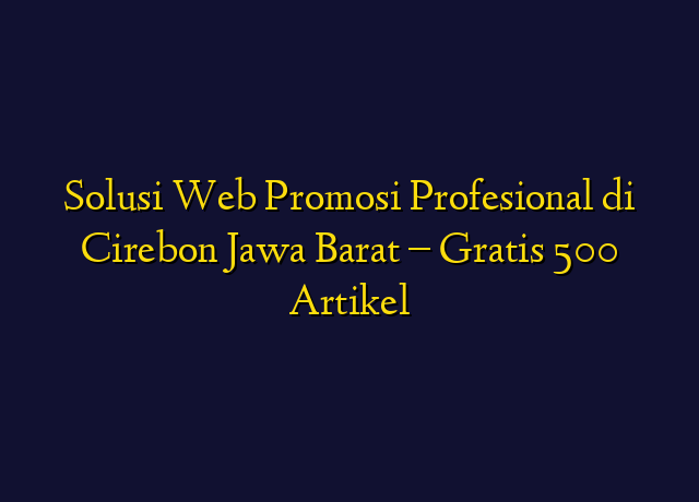Solusi Web Promosi Profesional di Cirebon Jawa Barat - Gratis 500 Artikel