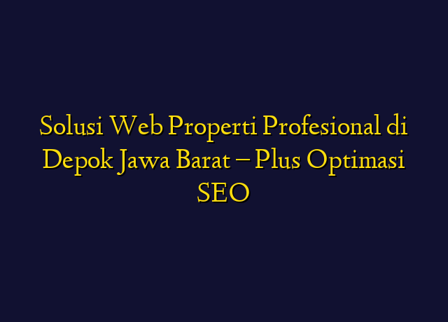 Solusi Web Properti Profesional di Depok Jawa Barat - Plus Optimasi SEO