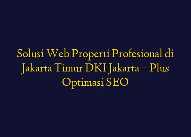 Solusi Web Properti Profesional di Jakarta Timur DKI Jakarta - Plus Optimasi SEO