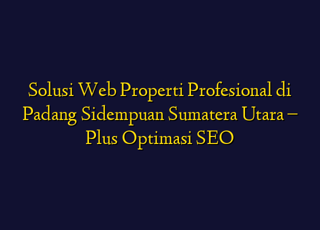 Solusi Web Properti Profesional di Padang Sidempuan Sumatera Utara - Plus Optimasi SEO