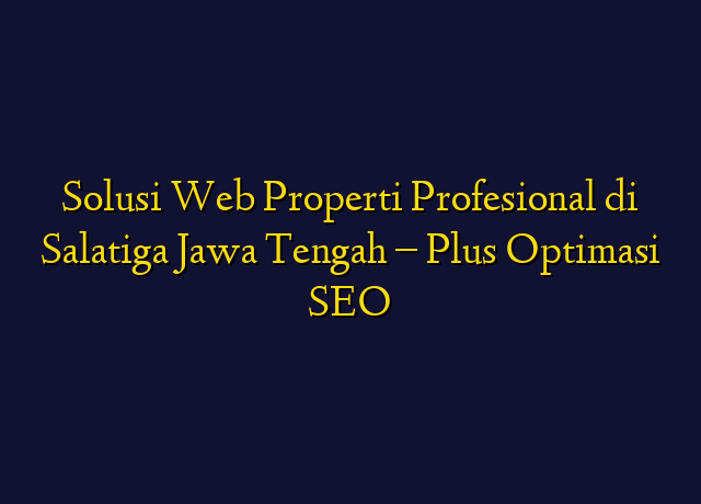Solusi Web Properti Profesional di Salatiga Jawa Tengah - Plus Optimasi SEO