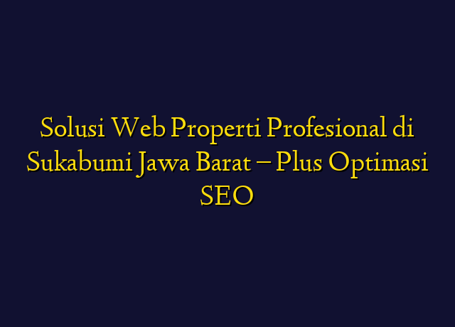 Solusi Web Properti Profesional di Sukabumi Jawa Barat - Plus Optimasi SEO