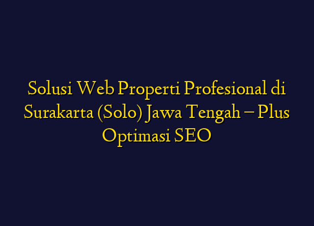 Solusi Web Properti Profesional di Surakarta (Solo) Jawa Tengah - Plus Optimasi SEO