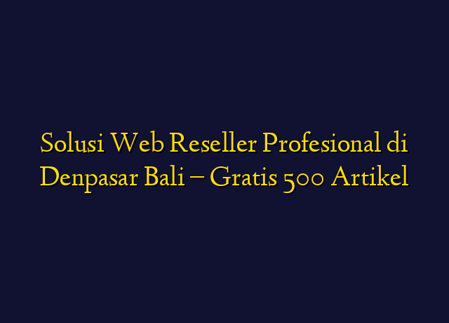Solusi Web Reseller Profesional di Denpasar Bali - Gratis 500 Artikel