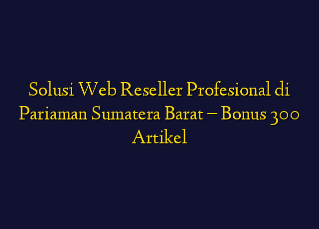 Solusi Web Reseller Profesional di Pariaman Sumatera Barat - Bonus 300 Artikel