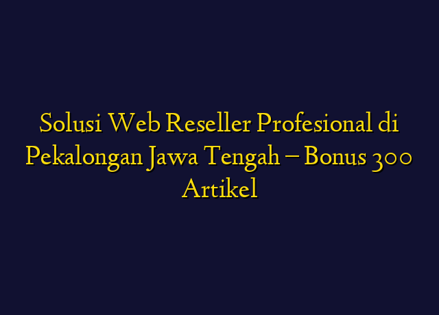 Solusi Web Reseller Profesional di Pekalongan Jawa Tengah - Bonus 300 Artikel