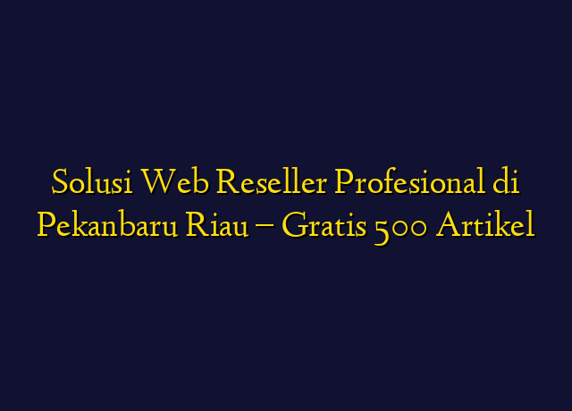 Solusi Web Reseller Profesional di Pekanbaru Riau - Gratis 500 Artikel