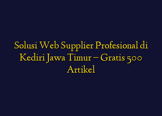 Solusi Web Supplier Profesional di Kediri Jawa Timur - Gratis 500 Artikel