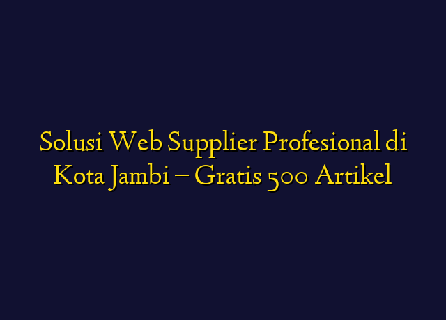 Solusi Web Supplier Profesional di Kota Jambi - Gratis 500 Artikel
