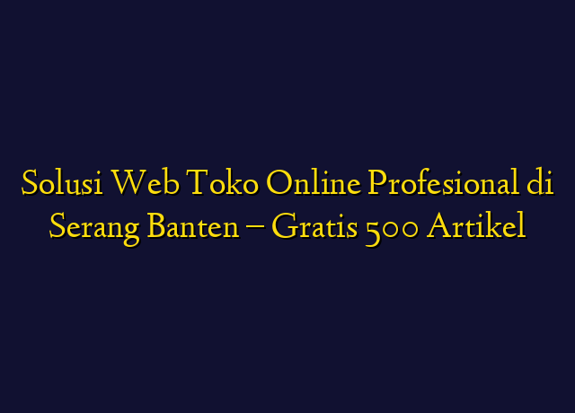 Solusi Web Toko Online Profesional di Serang Banten - Gratis 500 Artikel