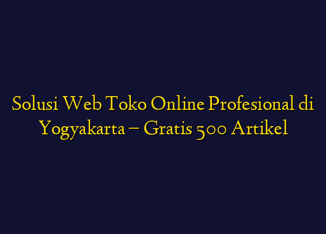 Solusi Web Toko Online Profesional di Yogyakarta - Gratis 500 Artikel