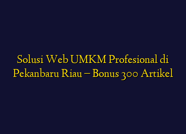 Solusi Web UMKM Profesional di Pekanbaru Riau - Bonus 300 Artikel