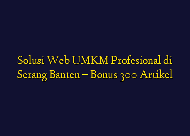 Solusi Web UMKM Profesional di Serang Banten - Bonus 300 Artikel