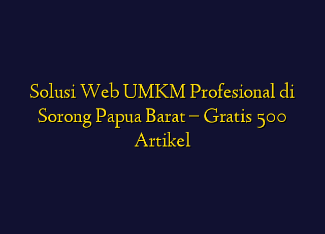 Solusi Web UMKM Profesional di Sorong Papua Barat - Gratis 500 Artikel