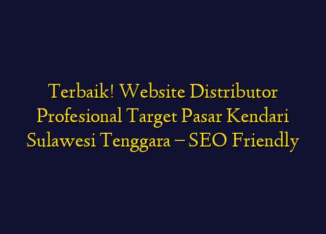 Terbaik! Website Distributor Profesional Target Wilayah Kendari Sulawesi Tenggara - SEO Friendly