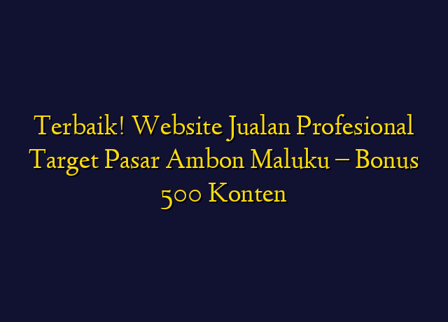 Terbaik! Website Jualan Profesional Target Wilayah Ambon Maluku - Bonus 500 Konten