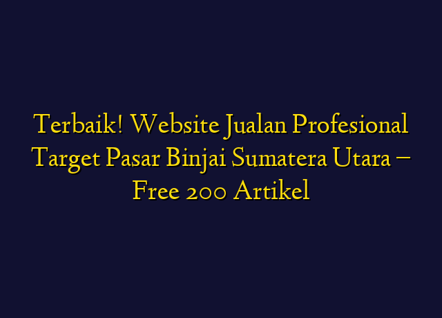 Terbaik! Website Jualan Profesional Target Wilayah Binjai Sumatera Utara - Free 200 Artikel