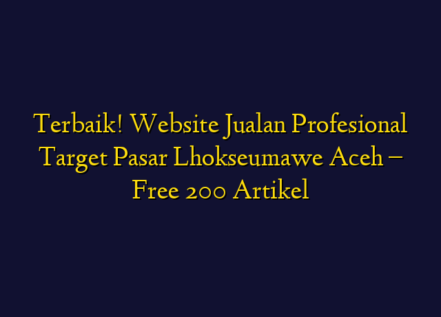 Terbaik! Website Jualan Profesional Target Wilayah Lhokseumawe Aceh - Free 200 Artikel