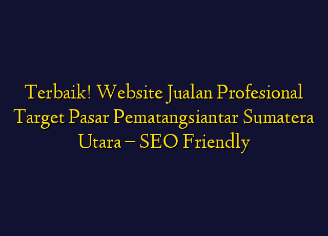 Terbaik! Website Jualan Profesional Target Wilayah Pematangsiantar Sumatera Utara - SEO Friendly